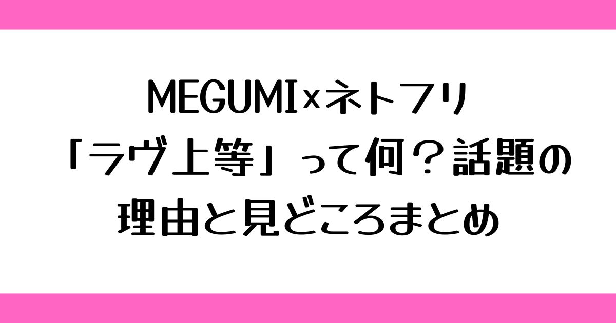MEGUMI×ネトフリ「ラヴ上等」って何？話題の理由と見どころまとめ