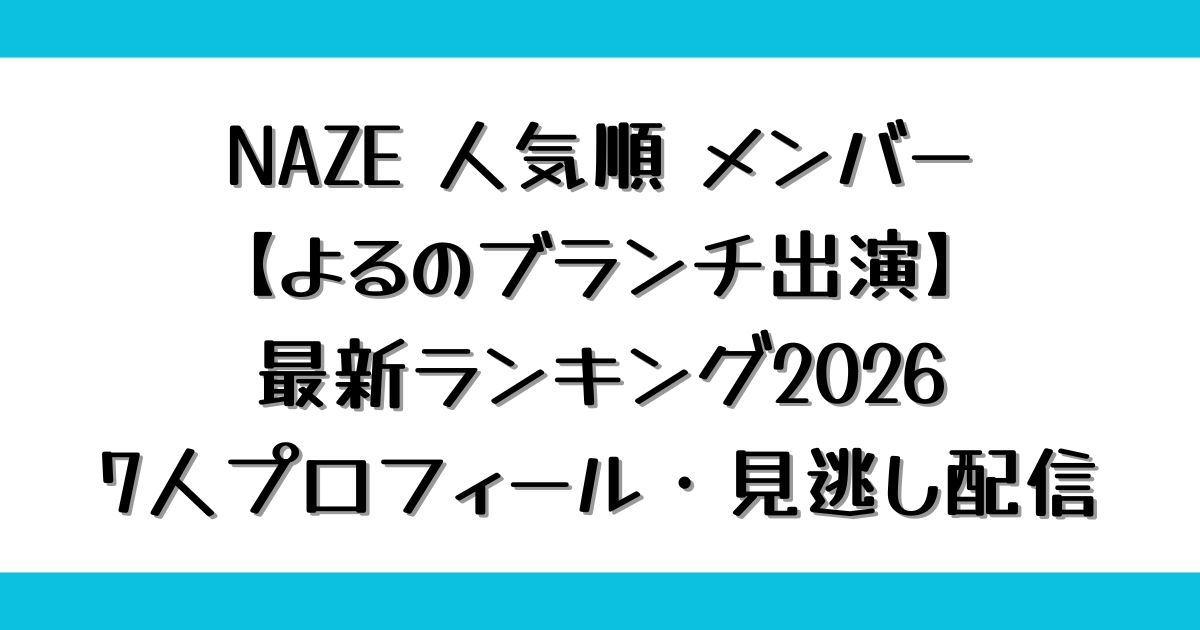 NAZE 人気順 メンバー【今日のよるのブランチ出演】最新ランキング2026｜7人プロフィール・見逃し配信