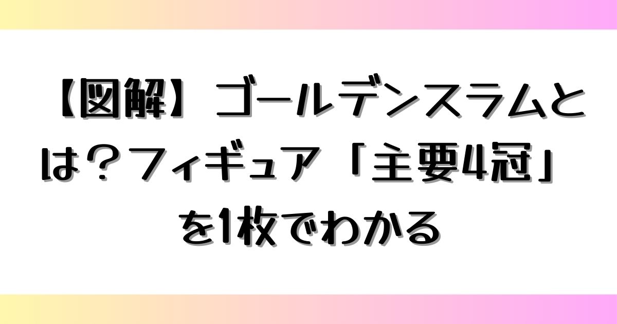 【図解】ゴールデンスラムとは？フィギュア「主要4冠」を1枚でわかる
