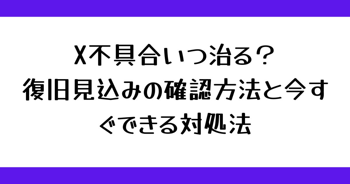 X不具合いつ治る？復旧見込みの確認方法と今すぐできる対処法
